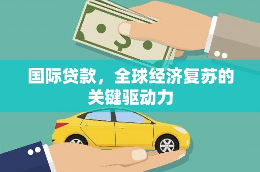 北部新区国际贷款，全球经济复苏的关键驱动力