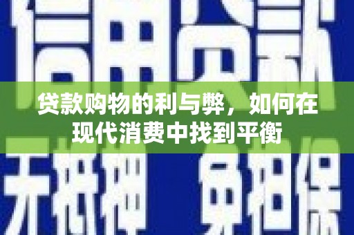 北部新区贷款购物的利与弊，如何在现代消费中找到平衡