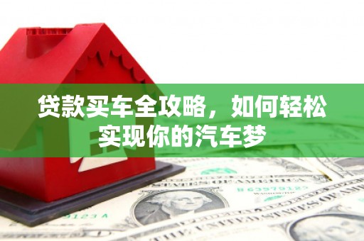 北部新区贷款买车全攻略，如何轻松实现你的汽车梦