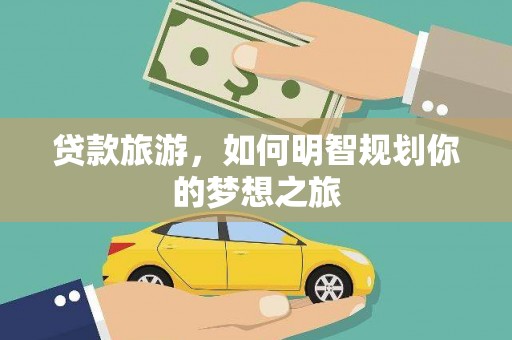 北部新区贷款旅游，如何明智规划你的梦想之旅