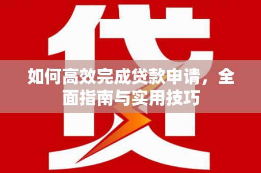 北部新区如何高效完成贷款申请，全面指南与实用技巧
