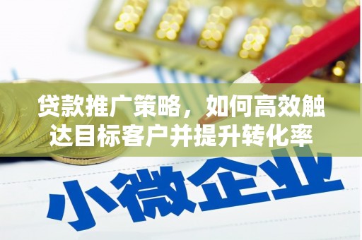 北部新区贷款推广策略，如何高效触达目标客户并提升转化率