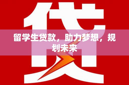 北部新区留学生贷款，助力梦想，规划未来