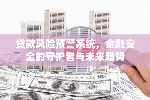 北部新区贷款风险预警系统，金融安全的守护者与未来趋势
