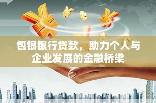 北部新区包银银行贷款，助力个人与企业发展的金融桥梁