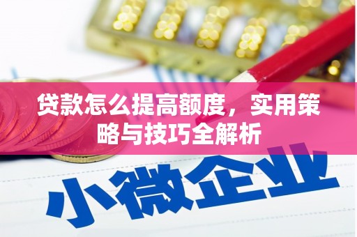 北部新区贷款怎么提高额度，实用策略与技巧全解析
