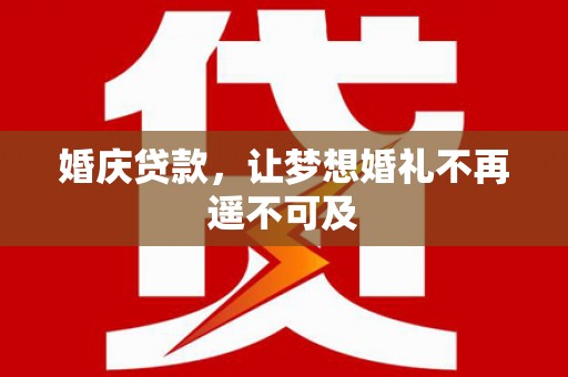 北部新区婚庆贷款，让梦想婚礼不再遥不可及