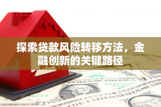 北部新区探索贷款风险转移方法，金融创新的关键路径