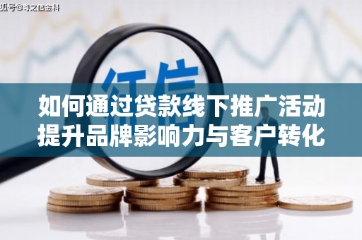 北部新区如何通过贷款线下推广活动提升品牌影响力与客户转化率