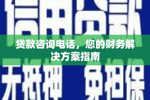 北部新区贷款咨询电话，您的财务解决方案指南