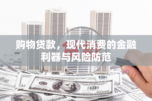 北部新区购物贷款，现代消费的金融利器与风险防范