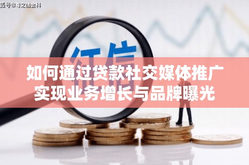 北部新区如何通过贷款社交媒体推广实现业务增长与品牌曝光
