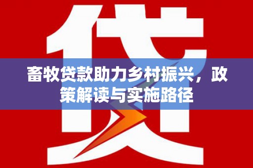 北部新区畜牧贷款助力乡村振兴，政策解读与实施路径
