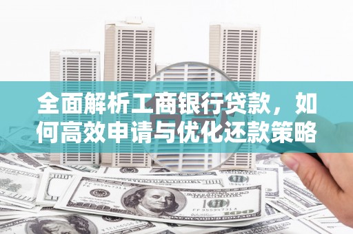 北部新区全面解析工商银行贷款，如何高效申请与优化还款策略