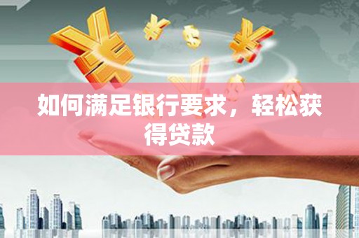 北部新区如何满足银行要求，轻松获得贷款