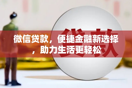 北部新区微信贷款，便捷金融新选择，助力生活更轻松