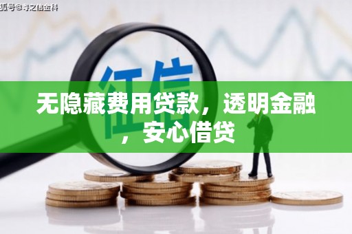 北部新区无隐藏费用贷款，透明金融，安心借贷