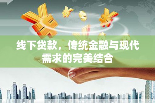 北部新区线下贷款，传统金融与现代需求的完美结合