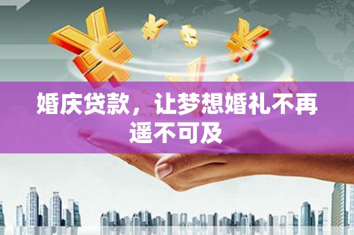 北部新区婚庆贷款，让梦想婚礼不再遥不可及