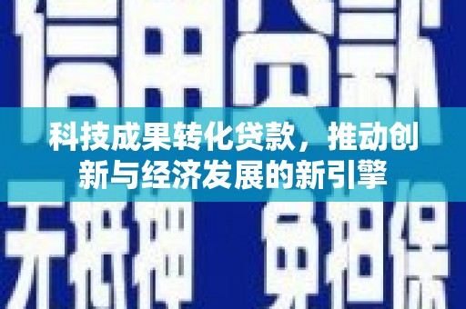 北部新区科技成果转化贷款，推动创新与经济发展的新引擎