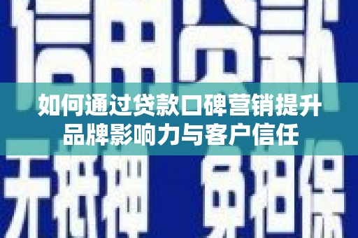 北部新区如何通过贷款口碑营销提升品牌影响力与客户信任