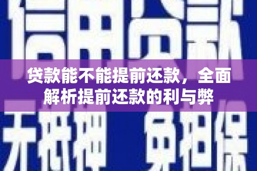 北部新区贷款能不能提前还款，全面解析提前还款的利与弊