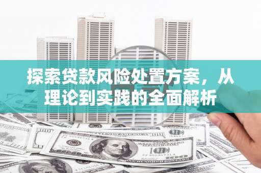北部新区探索贷款风险处置方案，从理论到实践的全面解析