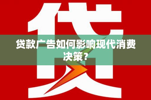 北部新区贷款广告如何影响现代消费决策？