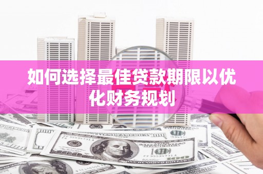 北部新区如何选择最佳贷款期限以优化财务规划