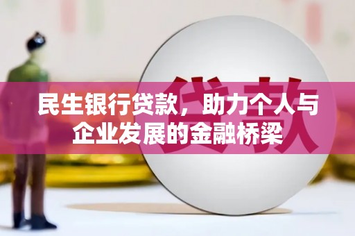 北部新区民生银行贷款，助力个人与企业发展的金融桥梁