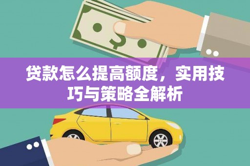 北部新区贷款怎么提高额度，实用技巧与策略全解析