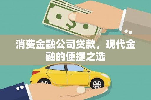 北部新区消费金融公司贷款，现代金融的便捷之选