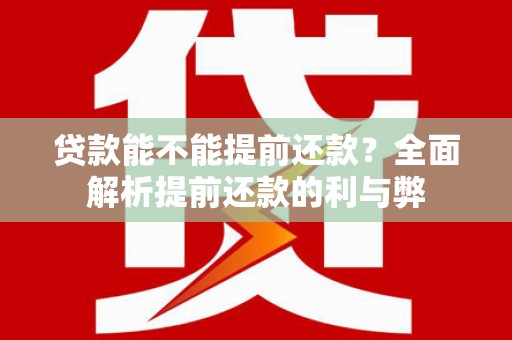 北部新区贷款能不能提前还款？全面解析提前还款的利与弊