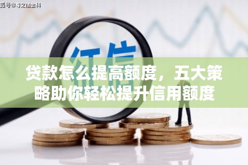 北部新区贷款怎么提高额度，五大策略助你轻松提升信用额度