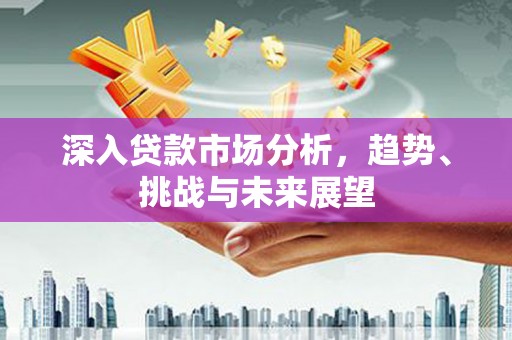 北部新区深入贷款市场分析，趋势、挑战与未来展望