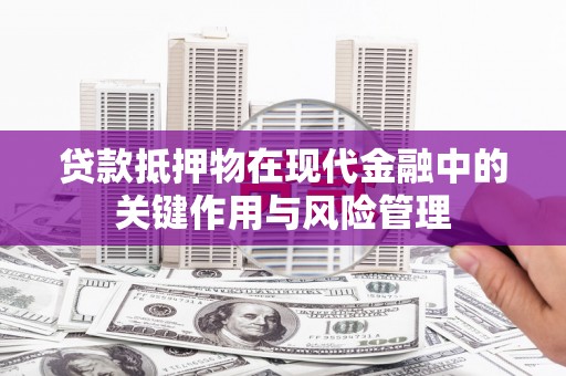 北部新区贷款抵押物在现代金融中的关键作用与风险管理