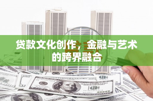 北部新区贷款文化创作，金融与艺术的跨界融合