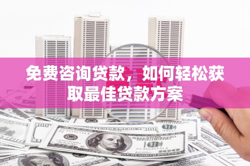 北部新区免费咨询贷款，如何轻松获取最佳贷款方案