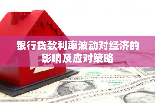 北部新区银行贷款利率波动对经济的影响及应对策略