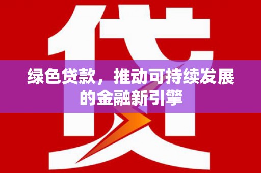 北部新区绿色贷款，推动可持续发展的金融新引擎