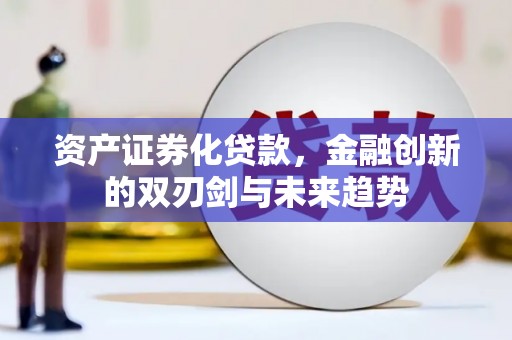 北部新区资产证券化贷款，金融创新的双刃剑与未来趋势