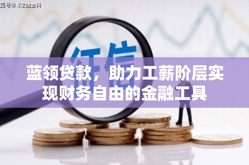 北部新区蓝领贷款，助力工薪阶层实现财务自由的金融工具
