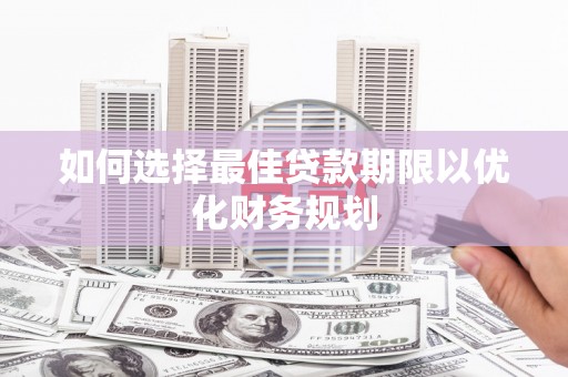 北部新区如何选择最佳贷款期限以优化财务规划