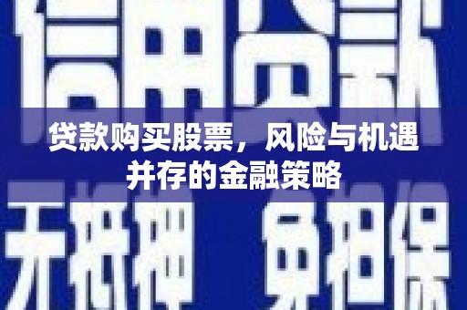 北部新区贷款购买股票，风险与机遇并存的金融策略