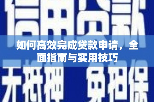 北部新区如何高效完成贷款申请，全面指南与实用技巧