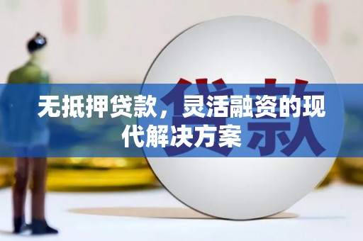 北部新区无抵押贷款，灵活融资的现代解决方案