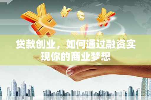 北部新区贷款创业，如何通过融资实现你的商业梦想