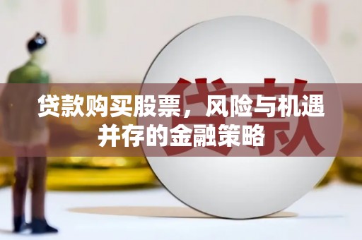 北部新区贷款购买股票，风险与机遇并存的金融策略