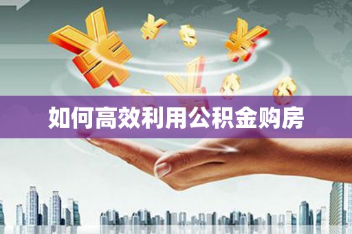 北部新区如何高效利用公积金购房