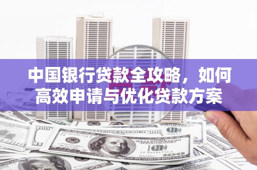 北部新区中国银行贷款全攻略，如何高效申请与优化贷款方案